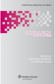 Guerrilla Tactics in International Arbitration - Günther J. Horvath, Stephan Wilske